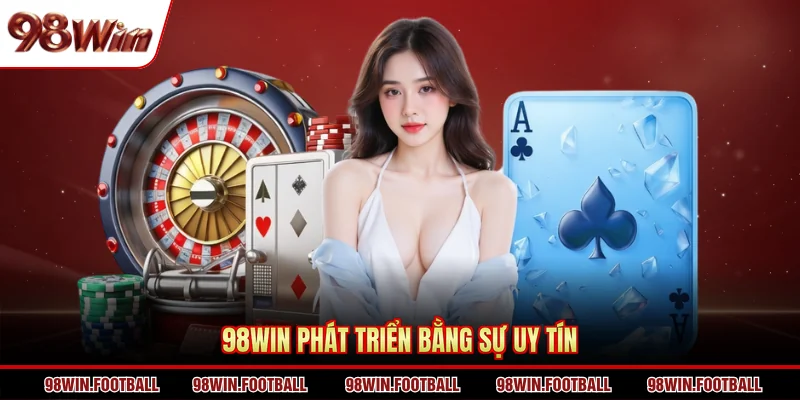 98WIN phát triển bằng sự uy tín