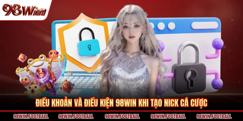 Điều khoản và điều kiện 98Win khi tạo nick cá cược