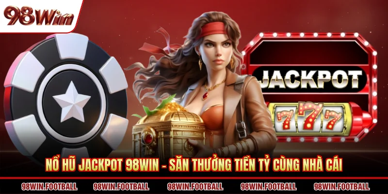 Nổ Hũ Jackpot 98Win - Săn Thưởng Tiền Tỷ Cùng Nhà Cái