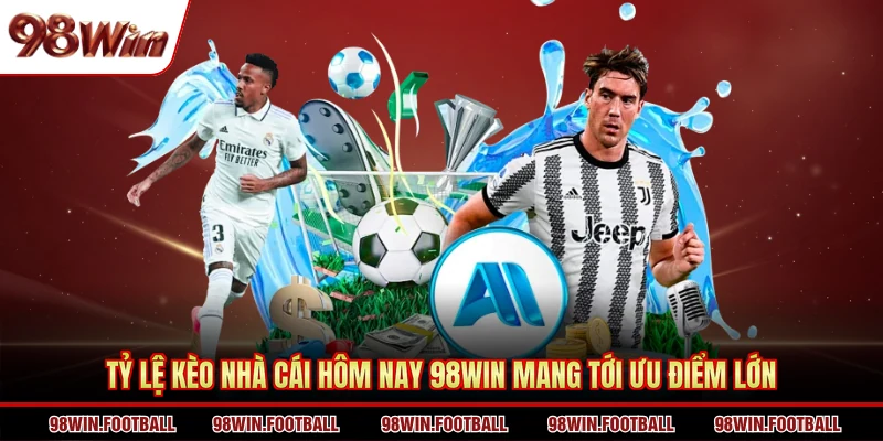 Tỷ lệ kèo nhà cái hôm nay 98WIN mang tới ưu điểm lớn