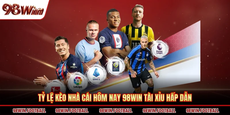 Tỷ lệ kèo nhà cái hôm nay 98WIN Tài Xỉu hấp dẫn
